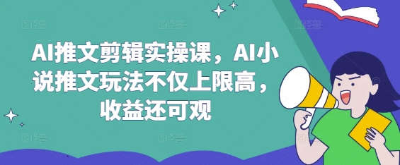AI推文剪辑实操课，AI小说推文玩法不仅上限高，收益还可观-爱我搜(25so)资源网