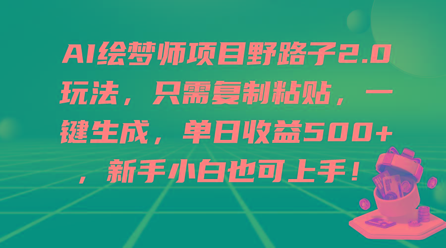 (9876期)AI绘梦师项目野路子2.0玩法，只需复制粘贴，一键生成，单日收益500+，新…-爱我搜(25so)资源网