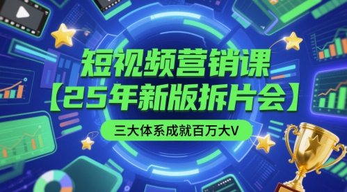 短视频营销课【25年新版拆片会】三大体系成就百万大V，包含正课、拆片会、手把手教学直播课等-爱我搜(25so)资源网