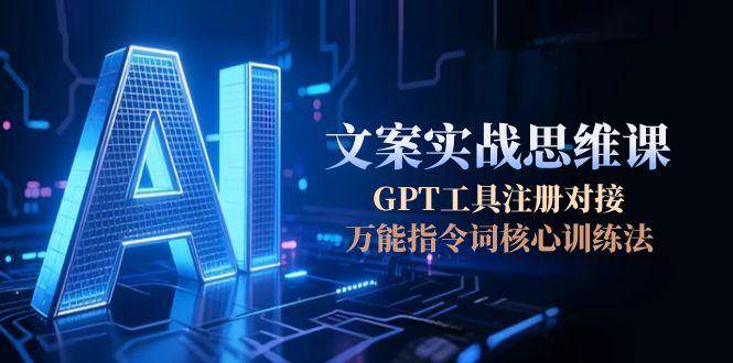 AI文案实战思维课，GPT工具注册对接，万能指令词核心训练法-爱我搜(25so)资源网