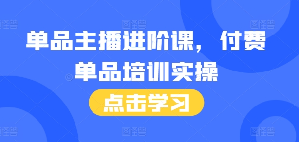 单品主播进阶课，付费单品培训实操，46节完整+话术本-爱我搜(25so)资源网