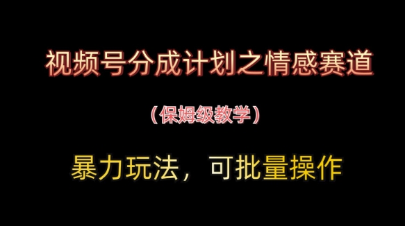 视频号分成计划之情感赛道暴力玩法，可批量操作，保姆级教学-爱我搜(25so)资源网
