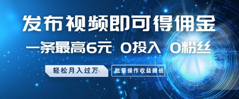 发布视频即可得佣金，一条最高6元，0投入 0粉丝  会发视频就行，月入过W，批量操作收益翻倍【揭秘】-爱我搜(25so)资源网