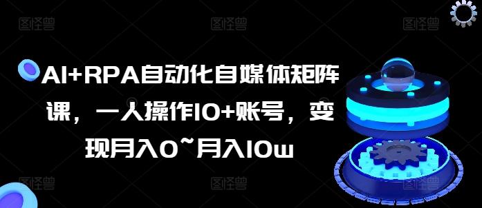 AI+RPA自动化自媒体矩阵课，一人操作10+账号，变现月入0~月入10w-爱我搜(25so)资源网
