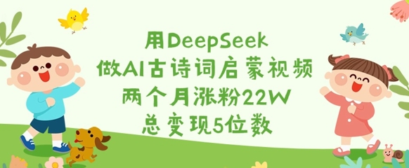 用DeepSeek做AI古诗词启蒙视频，两个月涨粉22W，总变现5位数-爱我搜(25so)资源网
