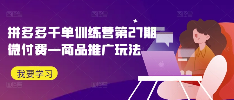 拼多多千单训练营第27期微付费—商品推广玩法-爱我搜(25so)资源网