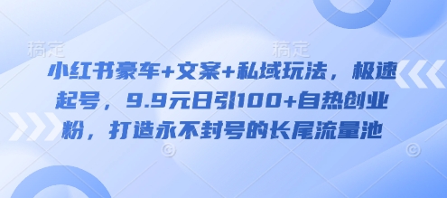 小红书豪车+文案+私域玩法，极速起号，9.9元日引100+自热创业粉，打造永不封号的长尾流量池-爱我搜(25so)资源网