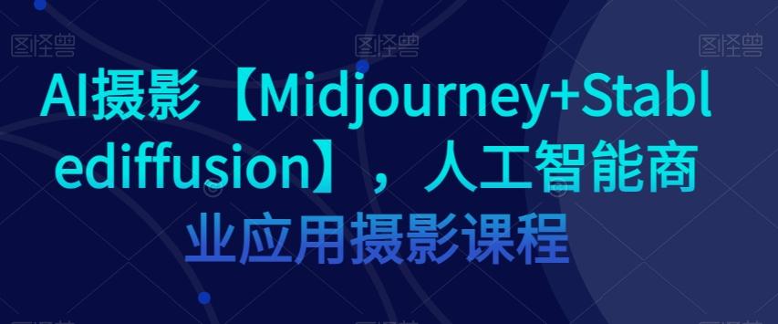 AI摄影【Midjourney+Stablediffusion】，人工智能商业应用摄影课程-爱我搜(25so)资源网