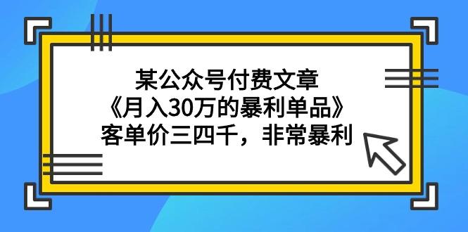 (9365期)某公众号付费文章《月入30万的暴利单品》客单价三四千，非常暴利-爱我搜(25so)资源网