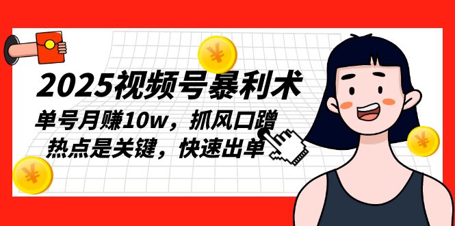 2025视频号暴利术，单号月赚10w，抓风口蹭热点是关键，快速出单-爱我搜(25so)资源网