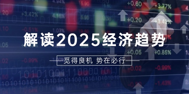 解读2025经济趋势、美股、A港股等资产前景判断，助您抢先布局未来投资-爱我搜(25so)资源网