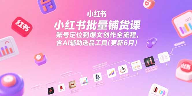 小红书批量铺货课，账号定位到爆文创作全流程，含AI辅助选品工具(更新6月-爱我搜(25so)资源网