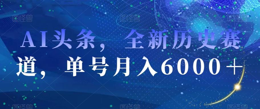AI头条，全新历史赛道，单号月入6000＋【揭秘】-爱我搜(25so)资源网