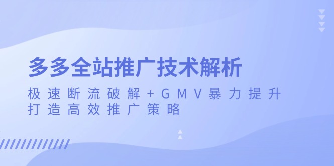 多多全站推广技术解析：极速断流破解+GMV暴力提升，打造高效推广策略-爱我搜(25so)资源网
