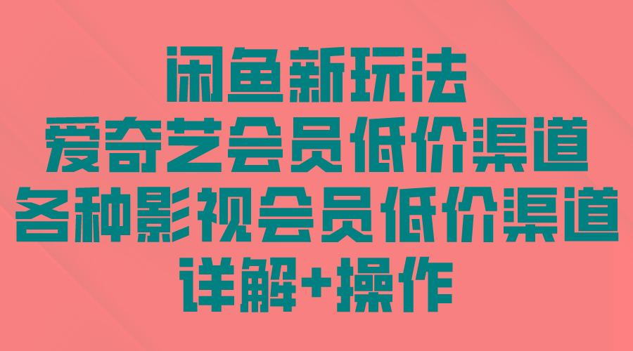 (9950期)闲鱼新玩法，爱奇艺会员低价渠道，各种影视会员低价渠道详解-爱我搜(25so)资源网