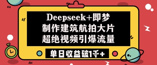Deepseek+即梦制作建筑航拍大片超绝视频引爆流量单日收益破1k+-爱我搜(25so)资源网