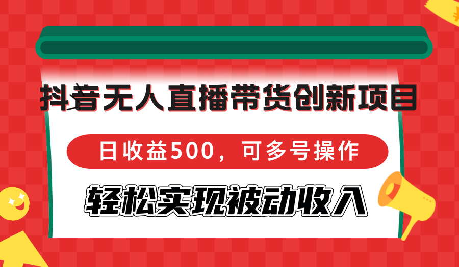 抖音无人直播带货创新项目，日收益500，可多号操作，轻松实现被动收入-爱我搜(25so)资源网