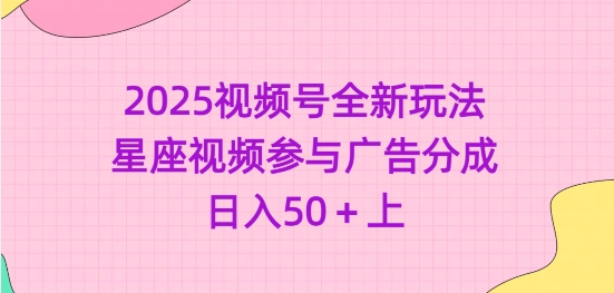 2025视频号全新玩法-星座视频参与广告分成，日入50+上-爱我搜(25so)资源网