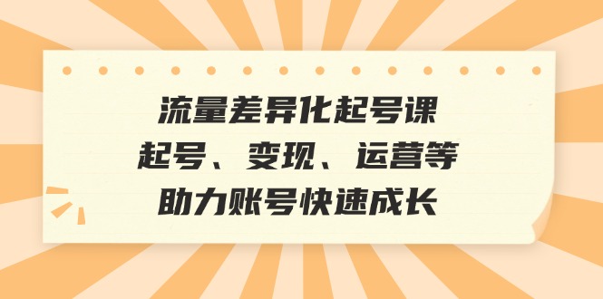 流量差异化起号课：起号、变现、运营等，助力账号快速成长-爱我搜(25so)资源网