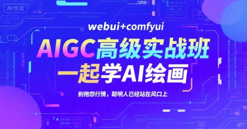 AIGC高级实战班，webui+comfyui，一起学AI绘画，别抱怨行情，聪明人已经站在风口上-爱我搜(25so)资源网