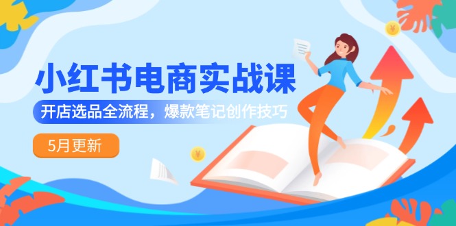 小红书电商实战课-5月更新，开店选品全流程，爆款笔记创作技巧-爱我搜(25so)资源网