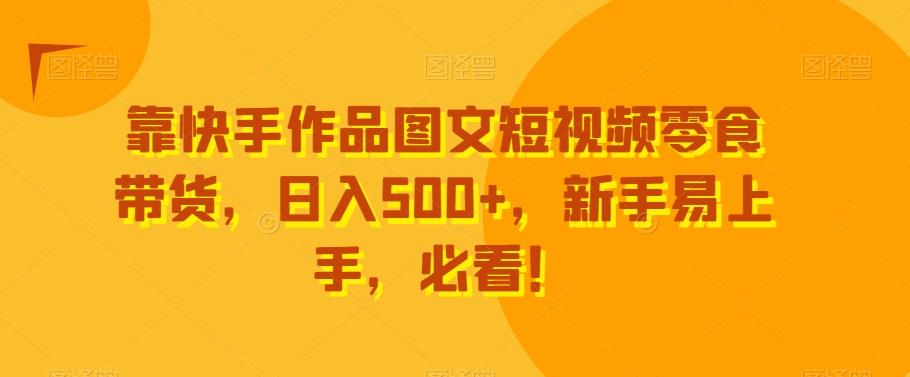 靠快手作品图文短视频零食带货，日入500+，新手易上手，必看！-爱我搜(25so)资源网