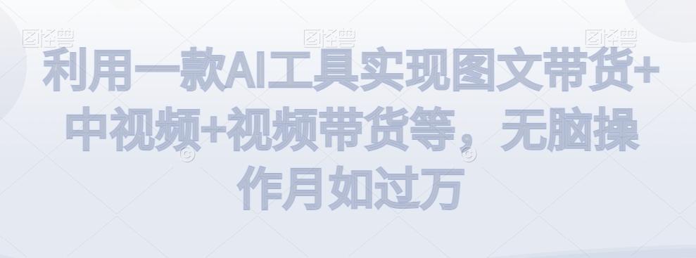 利用一款AI工具实现图文带货+中视频+视频带货等，无脑操作月如过万【揭秘】-爱我搜(25so)资源网
