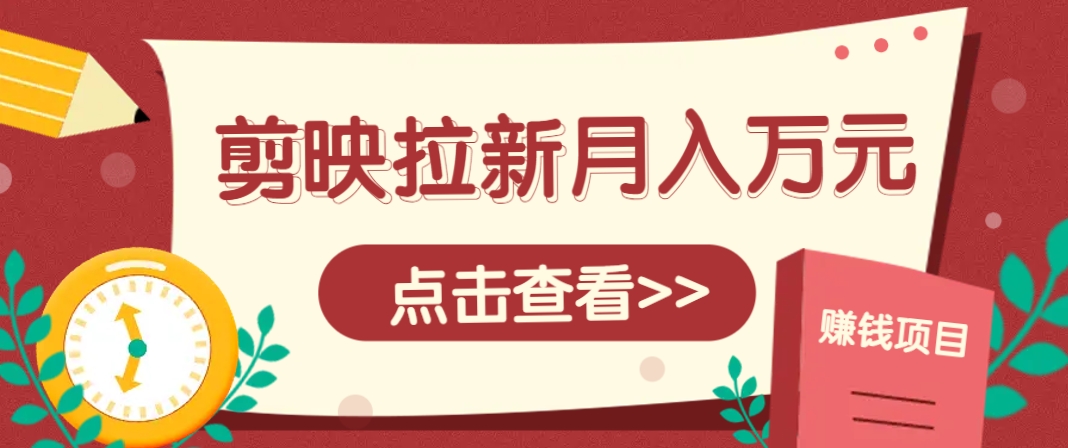 剪映拉新推广项目，5个粉丝就能操作，月入1w+超详细攻略！【附入口】-爱我搜(25so)资源网