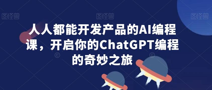 人人都能开发产品的AI编程课，开启你的ChatGPT编程的奇妙之旅-爱我搜(25so)资源网