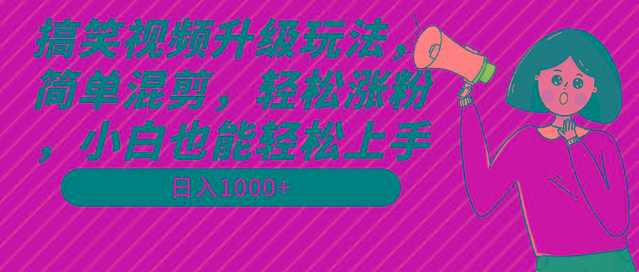 搞笑视频升级玩法，简单混剪，轻松涨粉，小白也能上手，日入1000+教程+素材-爱我搜(25so)资源网