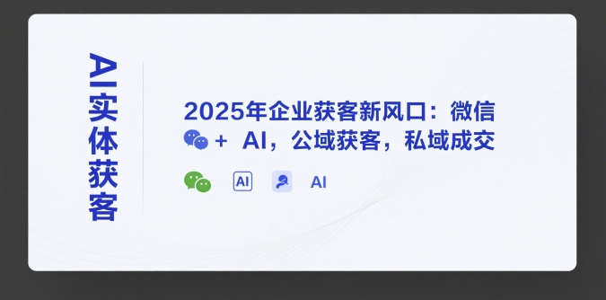 AI实体获客，2025年企业获客新风口：微信+ AI，公域获客，私域成交-爱我搜(25so)资源网