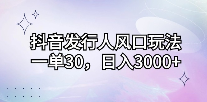 抖音发行人风口玩法，一单30，日入3000+-爱我搜(25so)资源网