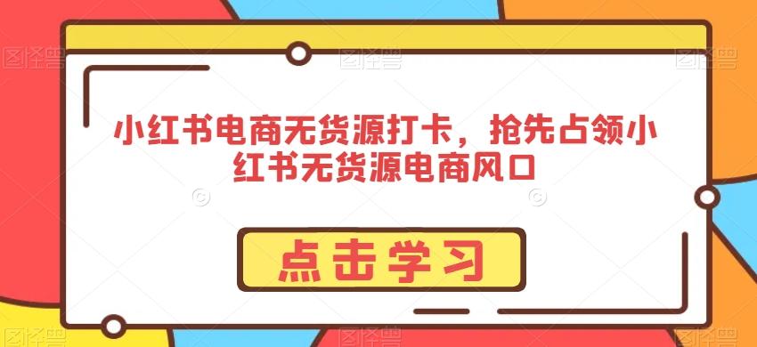 小红书电商无货源打卡，抢先占领小红书无货源电商风口-爱我搜(25so)资源网