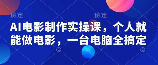 AI电影制作实操课，个人就能做电影，一台电脑全搞定-爱我搜(25so)资源网
