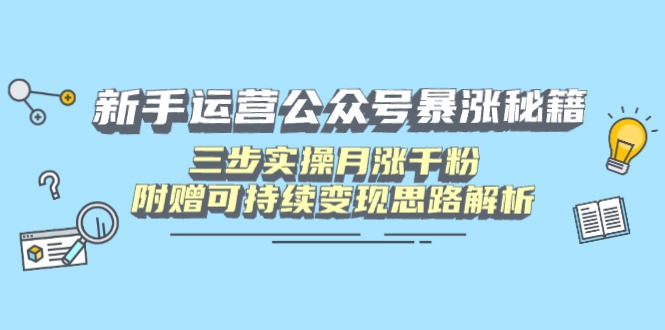 新手运营公众号暴涨秘籍，三步实操月涨千粉，附赠可持续变现思路解析-爱我搜(25so)资源网