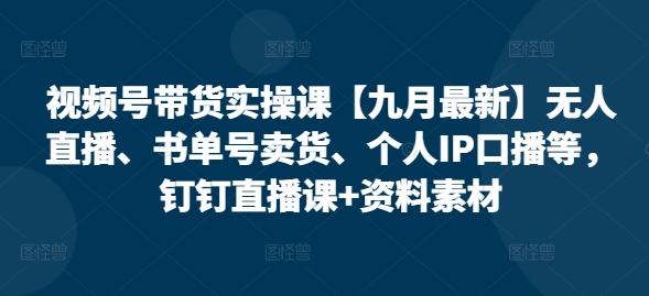 视频号带货实操课【九月最新】无人直播、书单号卖货、个人IP口播等，钉钉直播课+资料素材-爱我搜(25so)资源网