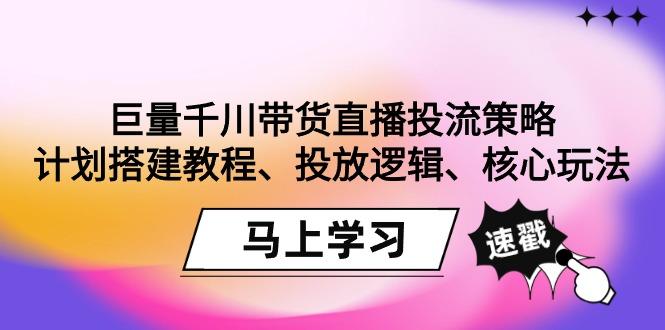 巨量千川带货直播投流策略：计划搭建教程、投放逻辑、核心玩法！-爱我搜(25so)资源网