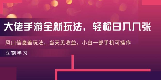 大佬手游全新玩法，轻松日入几张，风口信息差玩法，当天见收益，小白一…-爱我搜(25so)资源网