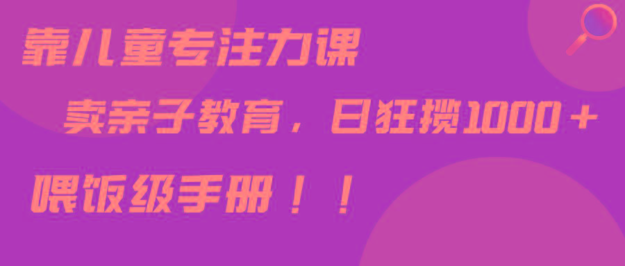靠儿童专注力课程售卖亲子育儿课程，日暴力狂揽1000+，喂饭手册分享-爱我搜(25so)资源网