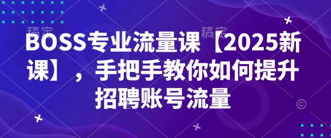 BOSS专业流量课【2025新课】，手把手教你如何提升招聘账号流量-爱我搜(25so)资源网