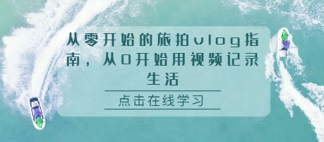 从零开始的旅拍vlog指南，从0开始用视频记录生活-爱我搜(25so)资源网
