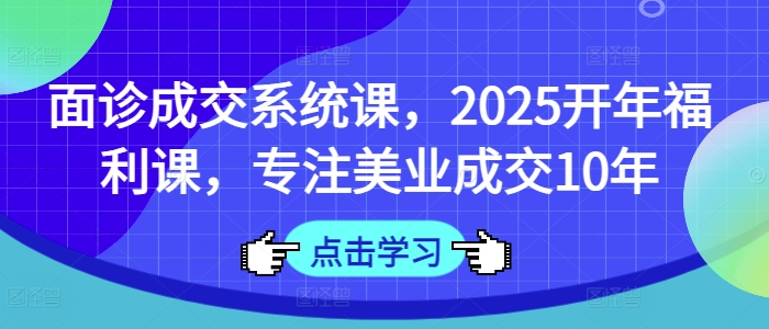 面诊成交系统课，2025开年福利课，专注美业成交10年-爱我搜(25so)资源网