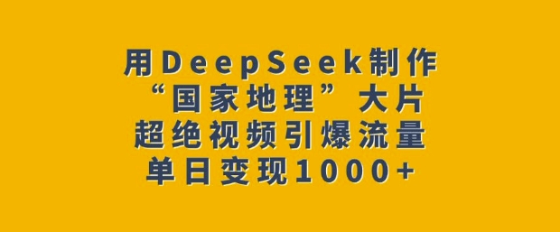 用DeepSeek制作“国家地理”大片，超绝视频引爆流量，单日变现多张-爱我搜(25so)资源网