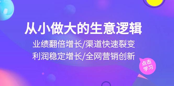 从小做大生意逻辑：业绩翻倍增长/渠道快速裂变/利润稳定增长/全网营销创新-爱我搜(25so)资源网