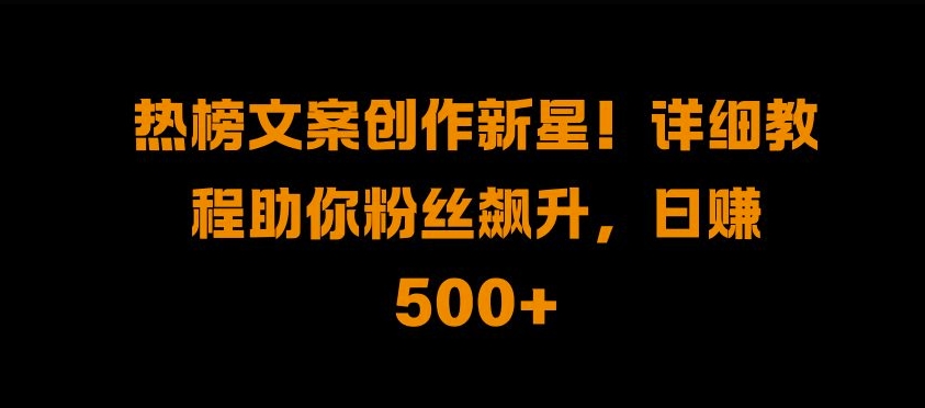 热榜文案创作新星!详细教程助你粉丝飙升，日入500+【揭秘】-爱我搜(25so)资源网