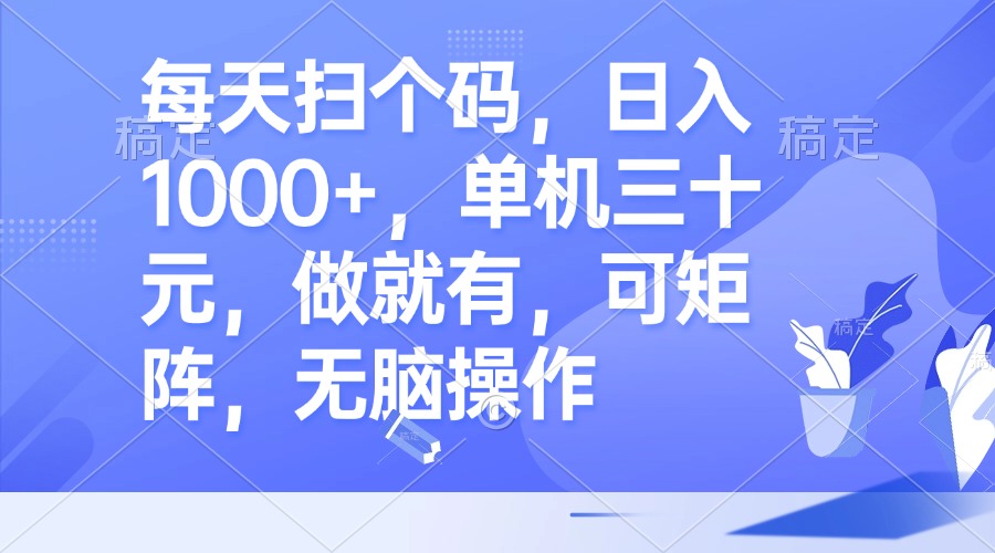 每天扫个码，日入1000+，单机三十元，做就有，可矩阵，无脑操作-爱我搜(25so)资源网