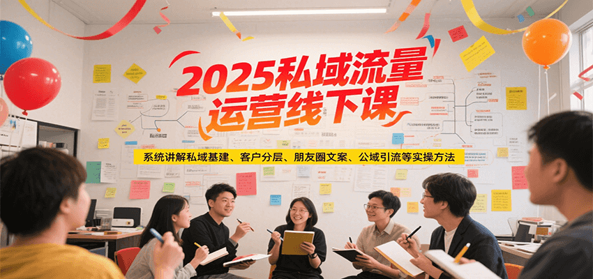 2025私域流量运营线下课，系统讲解私域基建/客户分层/朋友圈文案/公域引流等实操方法-爱我搜(25so)资源网