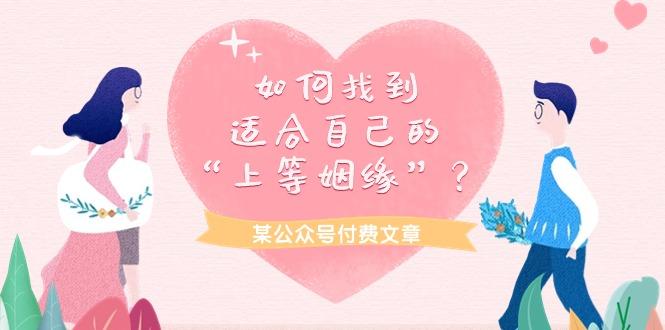 (9902期)某公众号付费文章《如何找到适合自己的“上等姻缘”？》-爱我搜(25so)资源网