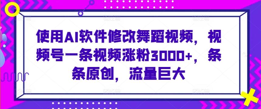 使用AI软件修改舞蹈视频，视频号一条视频涨粉3000+，条条原创，流量巨大【揭秘】-爱我搜(25so)资源网