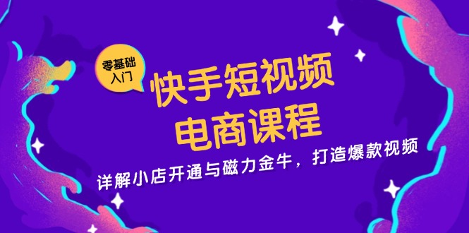 快手短视频电商课程，详解小店开通与磁力金牛，打造爆款视频-爱我搜(25so)资源网